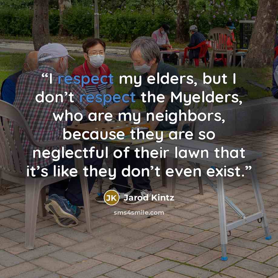 “I respect my elders, but I don’t respect the Myelders, who are my neighbors, because they are so neglectful of their lawn that it’s like they don’t even exist.” quote by Jarod Kintz