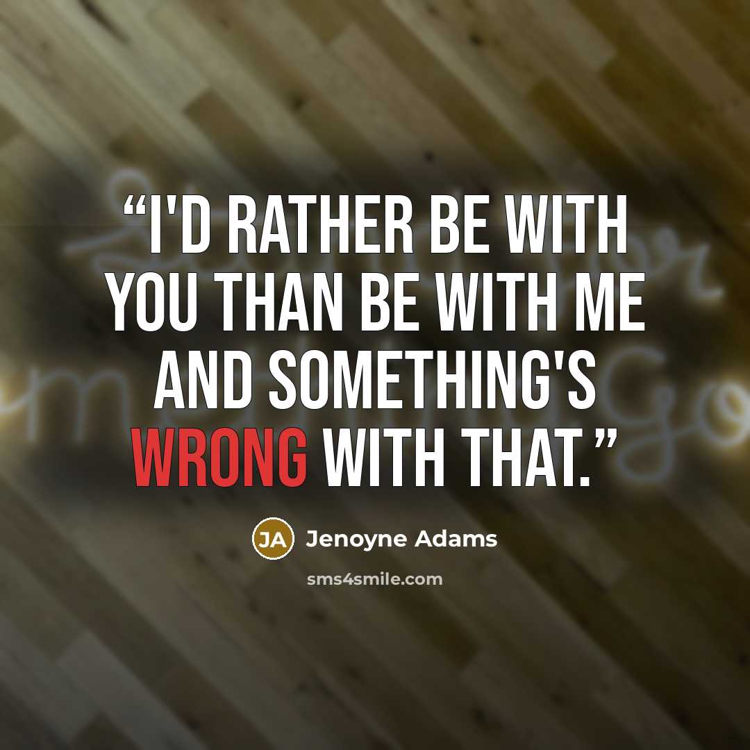 “I'd rather be with you than be with me and something's wrong with that.” quote by Jenoyne Adams
