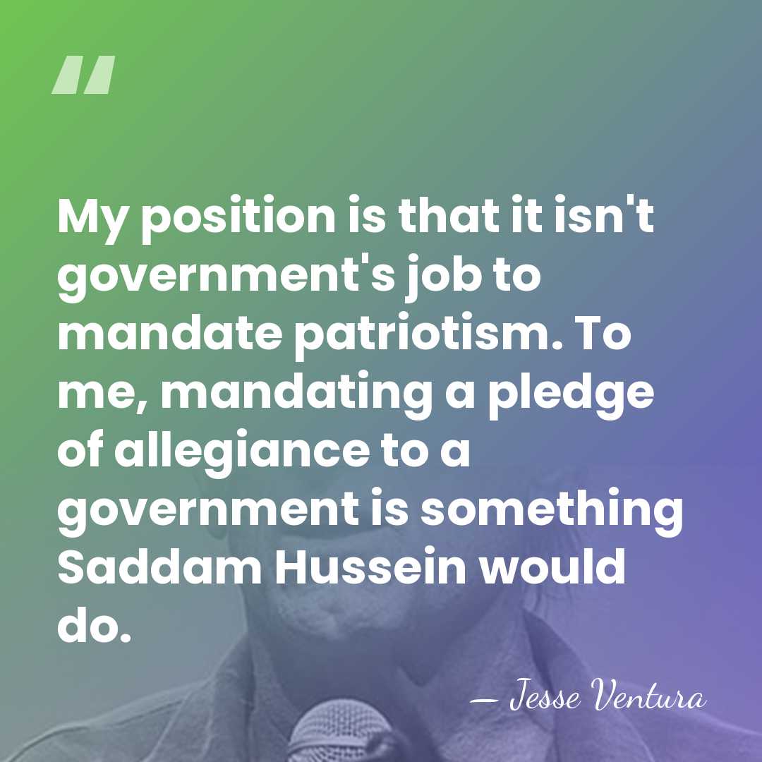 My position is that it isn't government's job to mandate patriotism. To&hellip; - Jesse Ventura