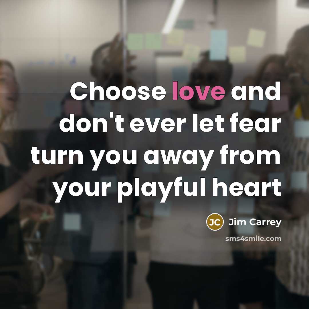“Choose love and don't ever let fear turn you away from your playful heart” quote by Jim Carrey