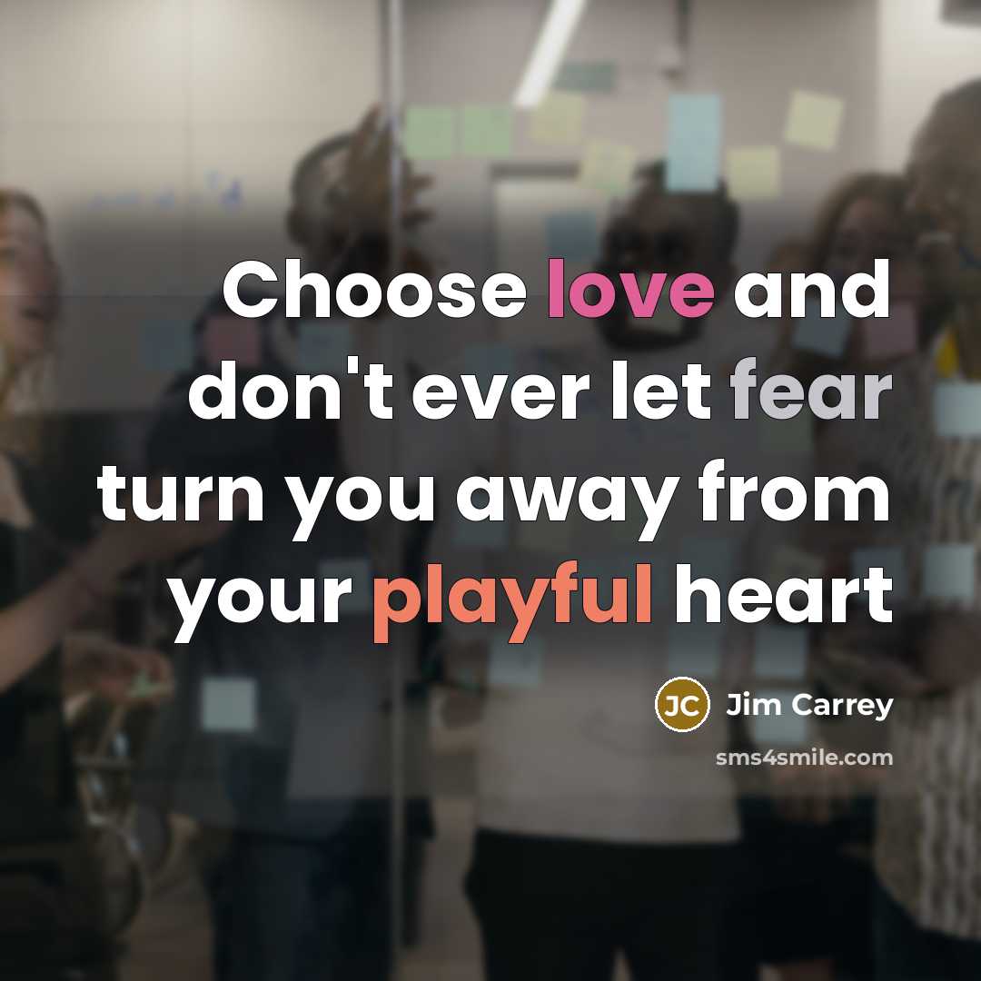 “Choose love and don't ever let fear turn you away from your playful heart” quote by Jim Carrey