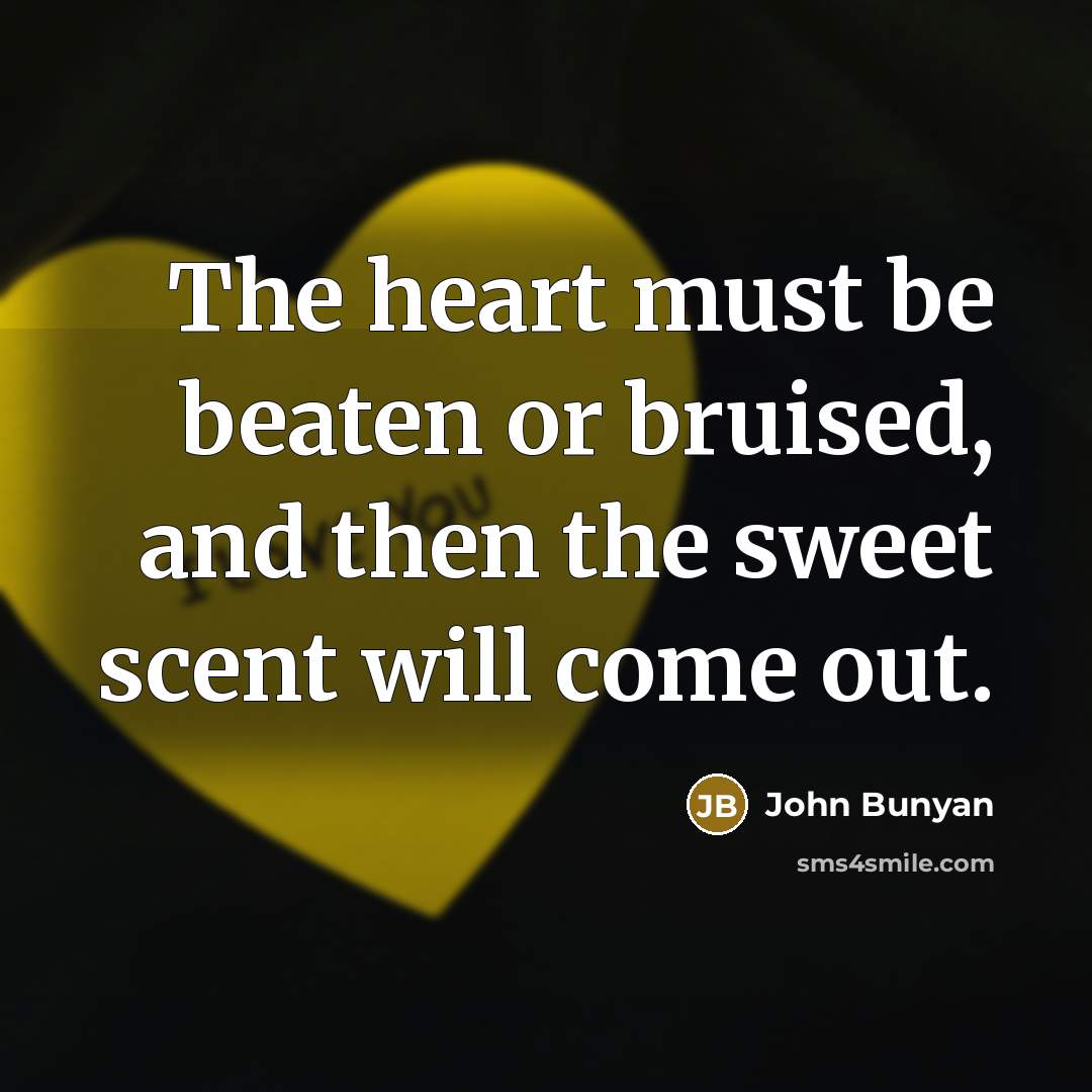 “The heart must be beaten or bruised, and then the…” quote by John Bunyan