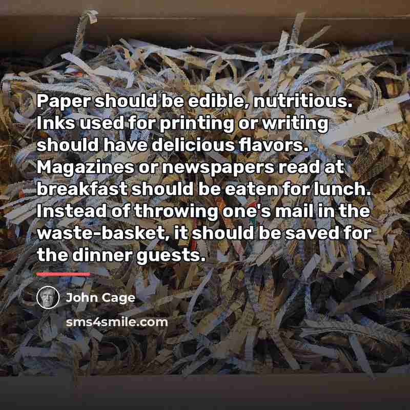 “Paper should be edible, nutritious. Inks used for printing or…” quote by John Cage