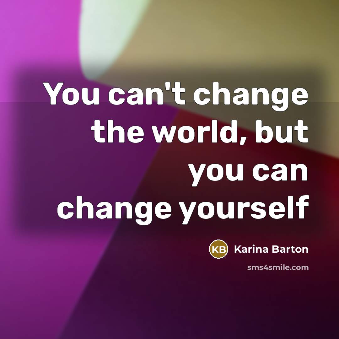 “You can't change the world, but you can change yourself…” quote by Karina Barton