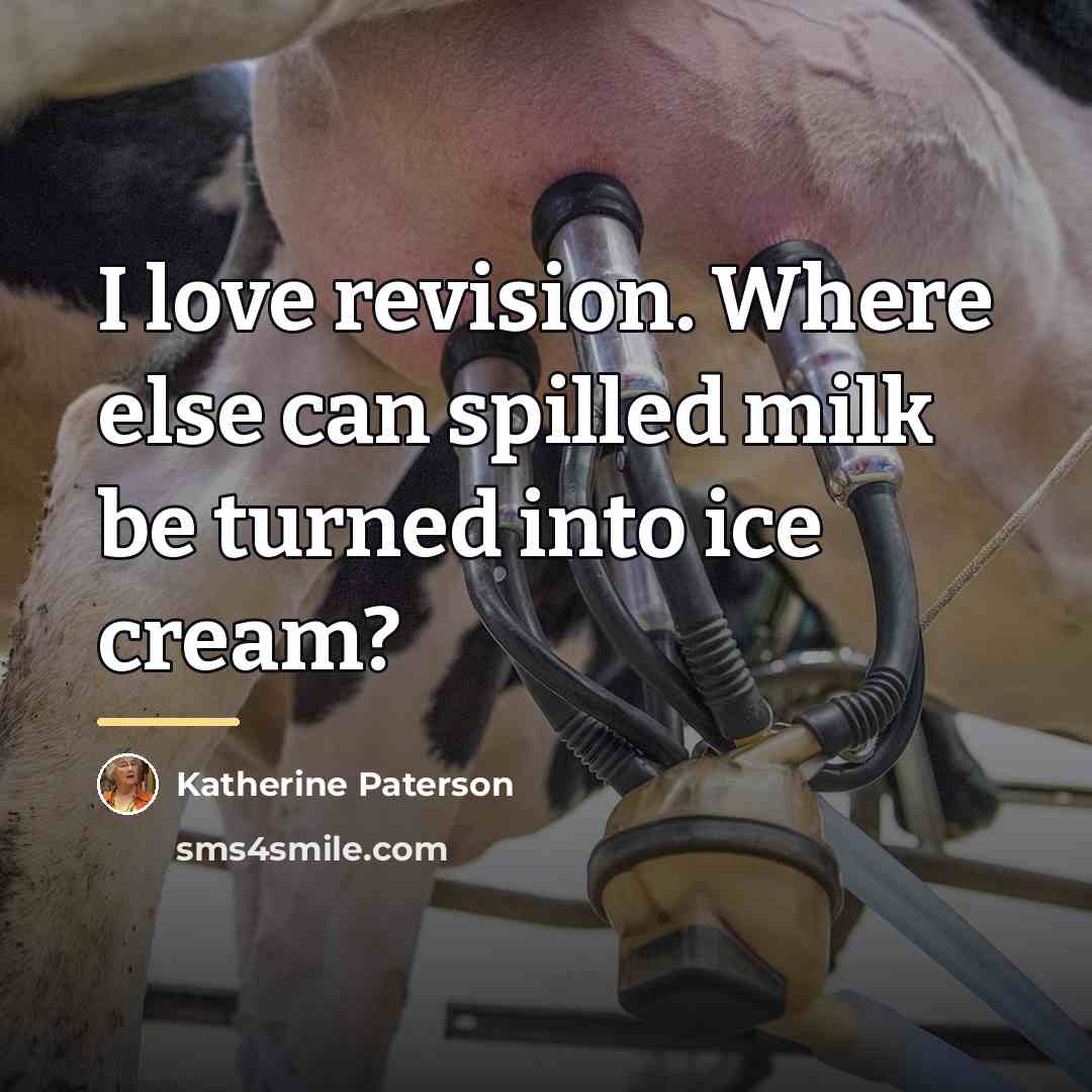 “I love revision. Where else can spilled milk be turned…” quote by Katherine Paterson
