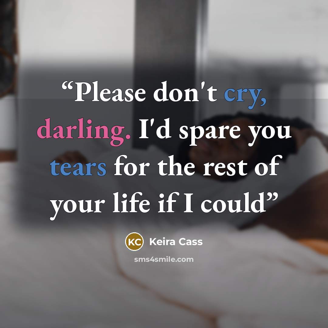 “Please don't cry, darling. I'd spare you tears for the rest of your life if I could” quote by Keira Cass