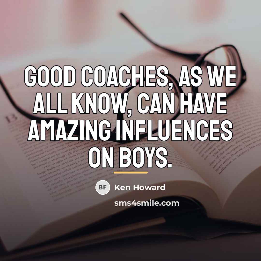 “Good coaches, as we all know, can have amazing influences…” quote by Ken Howard