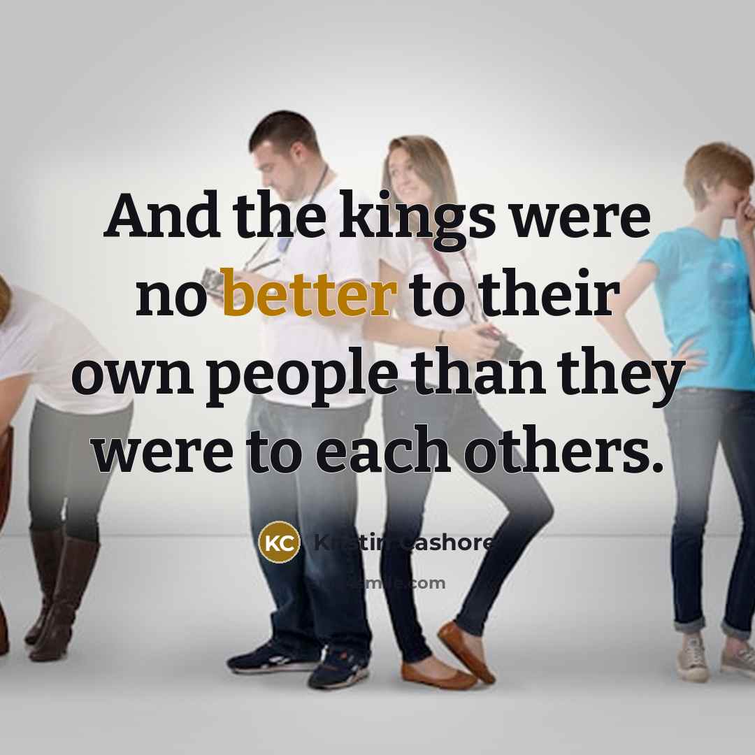 “And the kings were no better to their own people than they were to each others.” quote by Kristin Cashore
