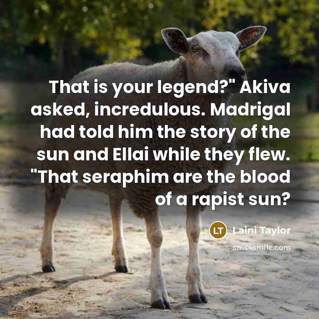 “That is your legend?" Akiva asked, incredulous. Madrigal had told…” quote by Laini Taylor