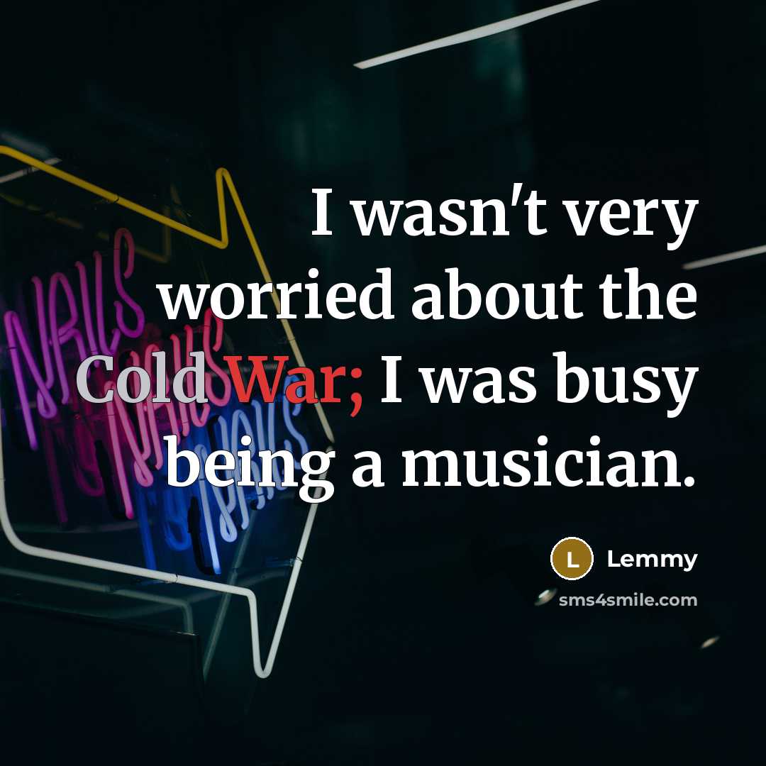 “I wasn't very worried about the Cold War; I was…” quote by Lemmy