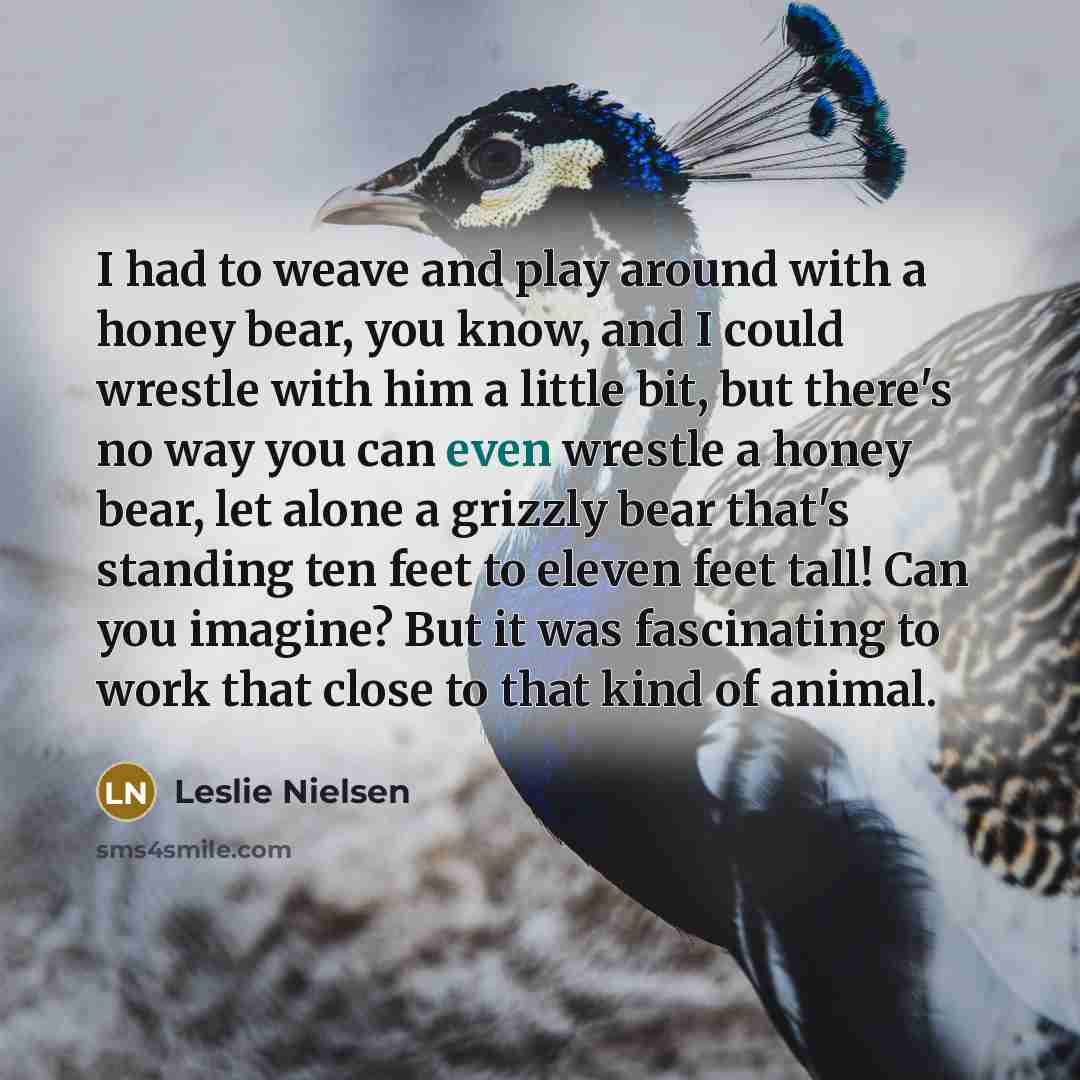 “I had to weave and play around with a honey…” quote by Leslie Nielsen