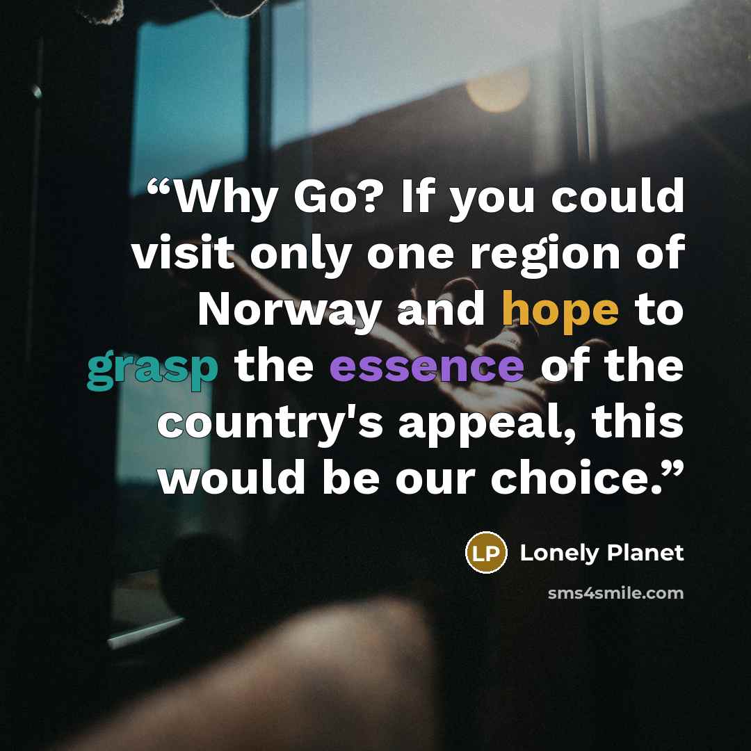“Why Go? If you could visit only one region of Norway and hope to grasp the essence of the country's appeal, this would be our choice.” quote by Lonely Planet