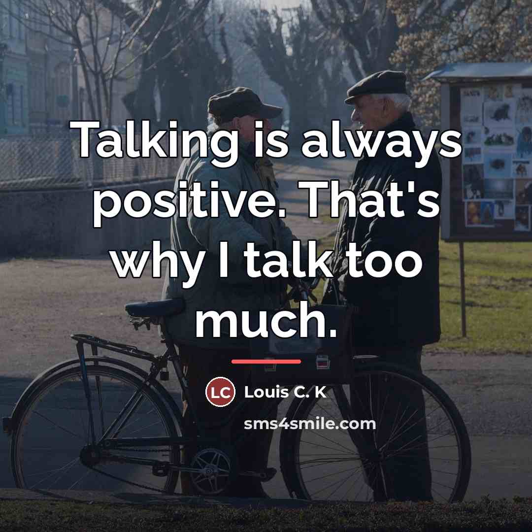 “Talking is always positive. That's why I talk too much.…” quote by Louis C. K