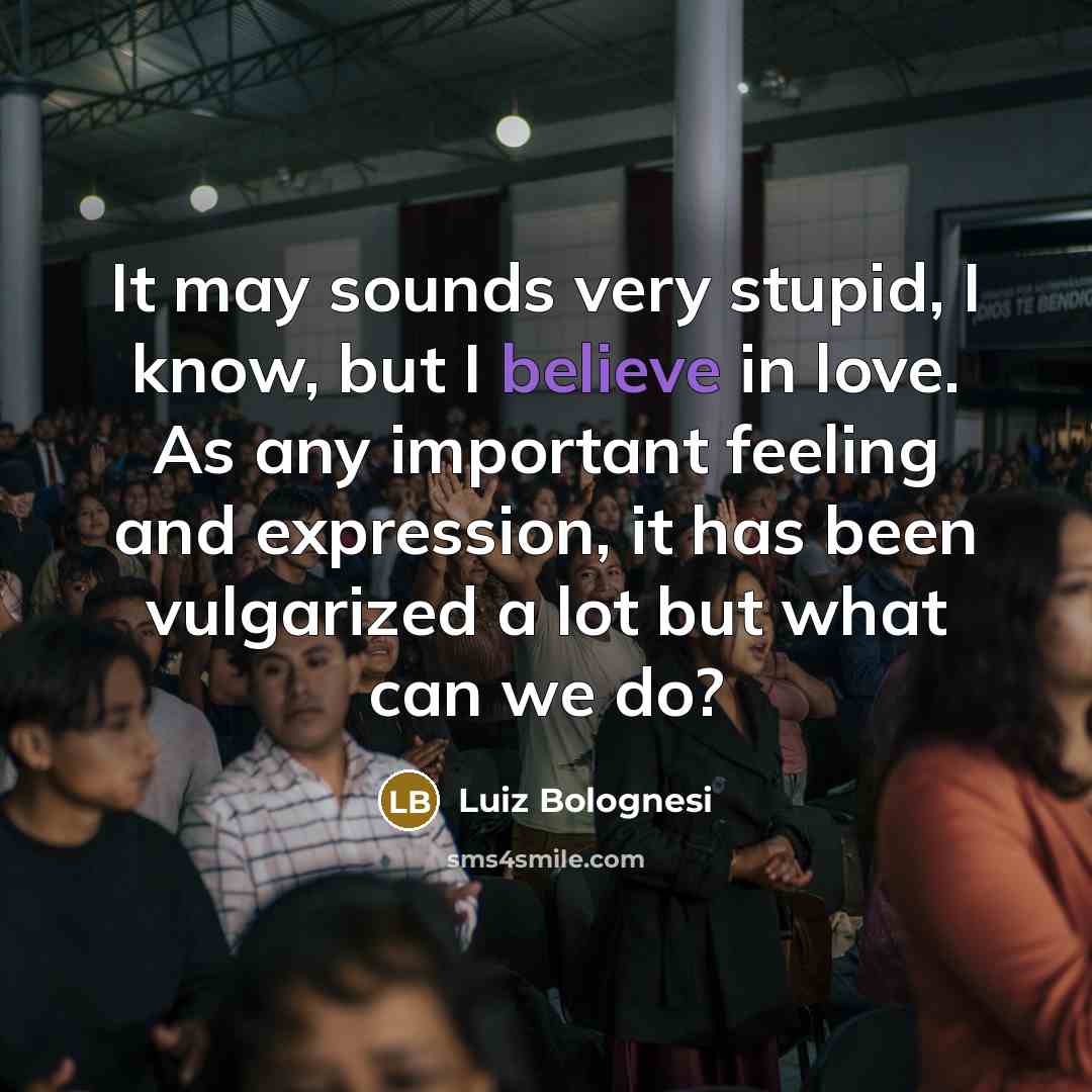 “It may sounds very stupid, I know, but I believe…” quote by Luiz Bolognesi