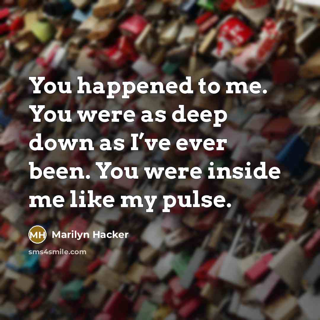 “You happened to me. You were as deep down as…” quote by Marilyn Hacker