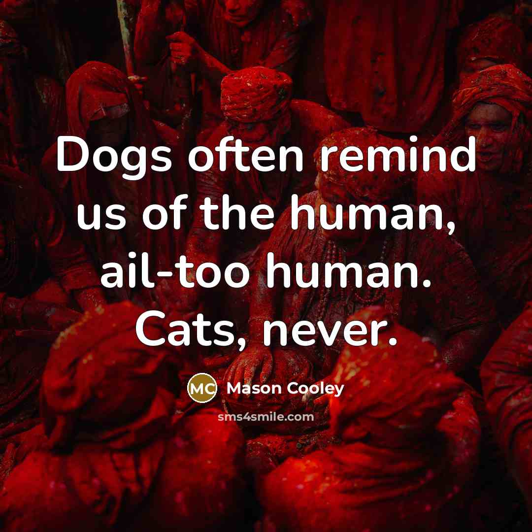 “Dogs often remind us of the human, ail-too human. Cats,…” quote by Mason Cooley