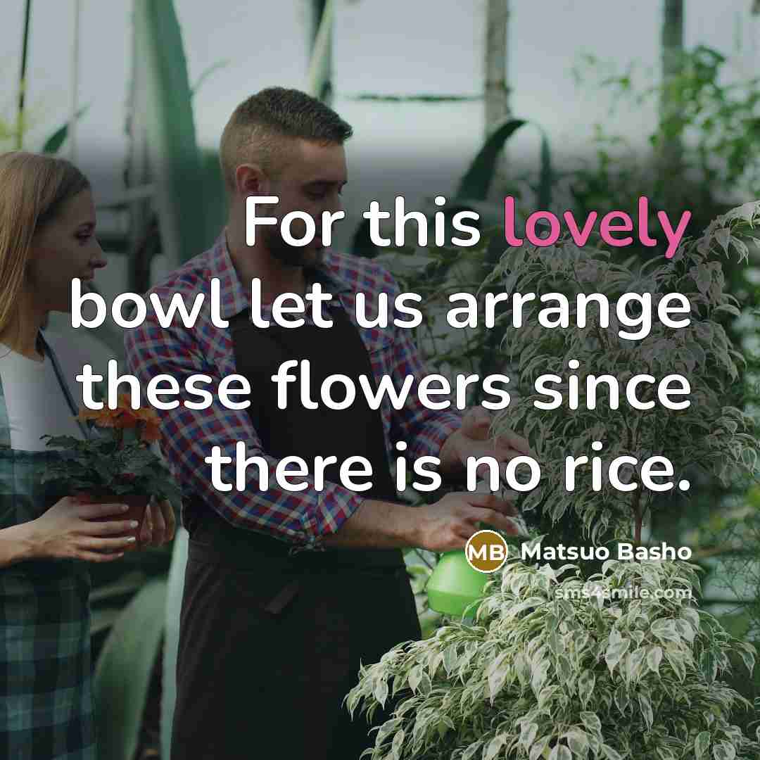 “For this lovely bowl let us arrange these flowers since…” quote by Matsuo Basho