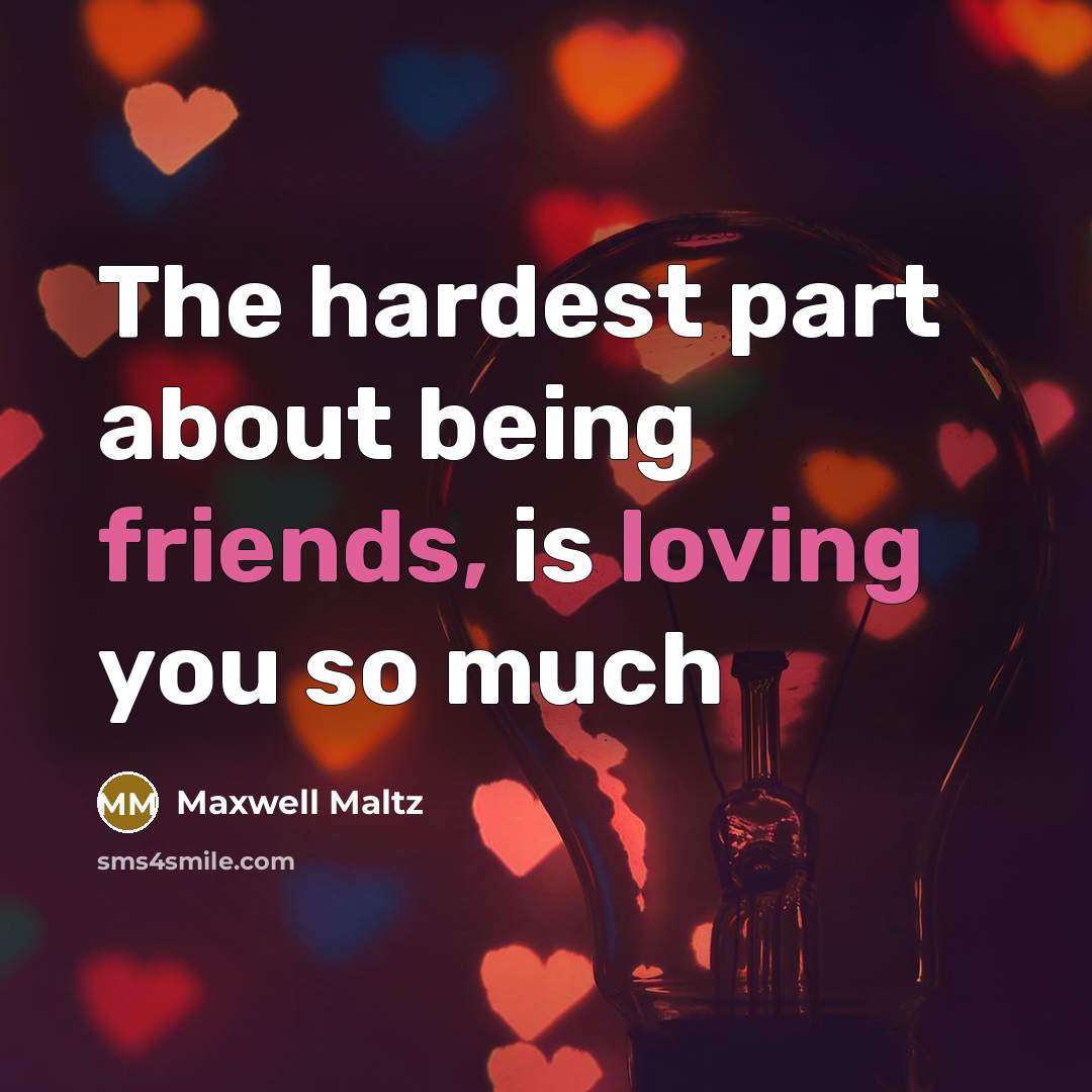 “The hardest part about being friends, is loving you so much” quote by Maxwell Maltz