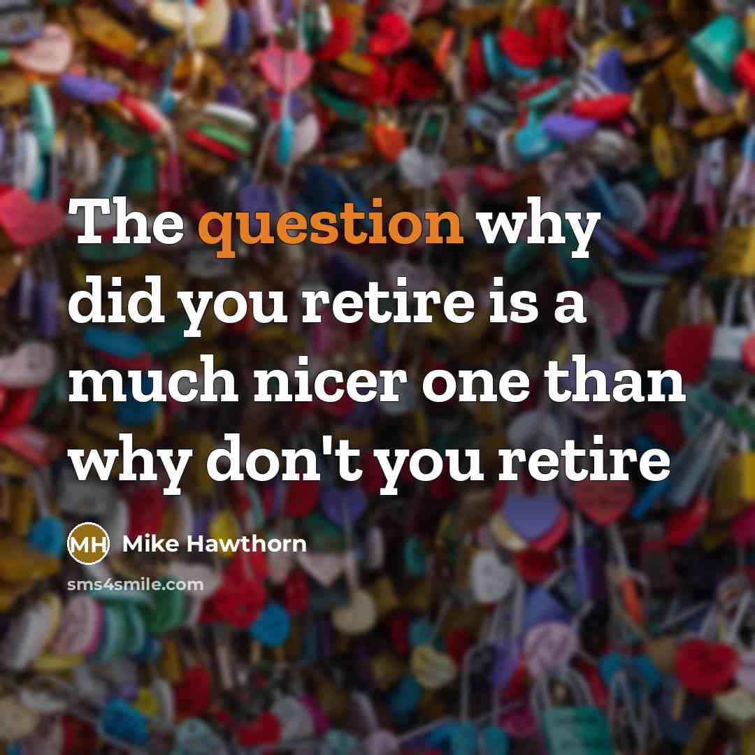 “The question why did you retire is a much nicer one than why don't you retire” quote by Mike Hawthorn