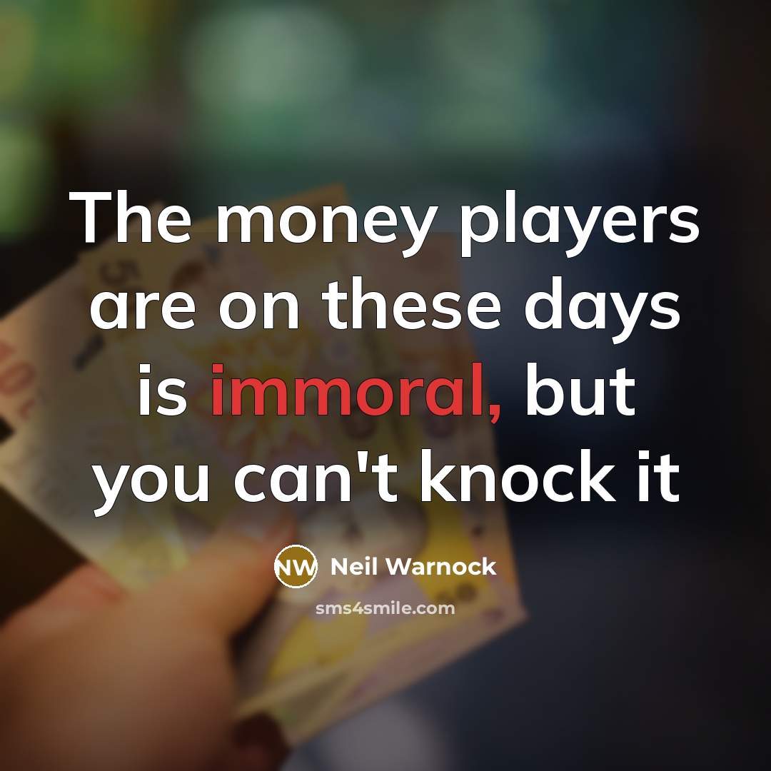 “The money players are on these days is immoral, but…” quote by Neil Warnock