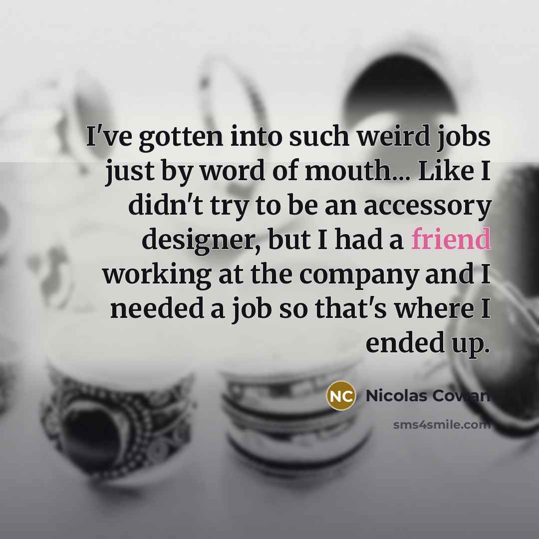 “I've gotten into such weird jobs just by word of…” quote by Nicolas Cowan