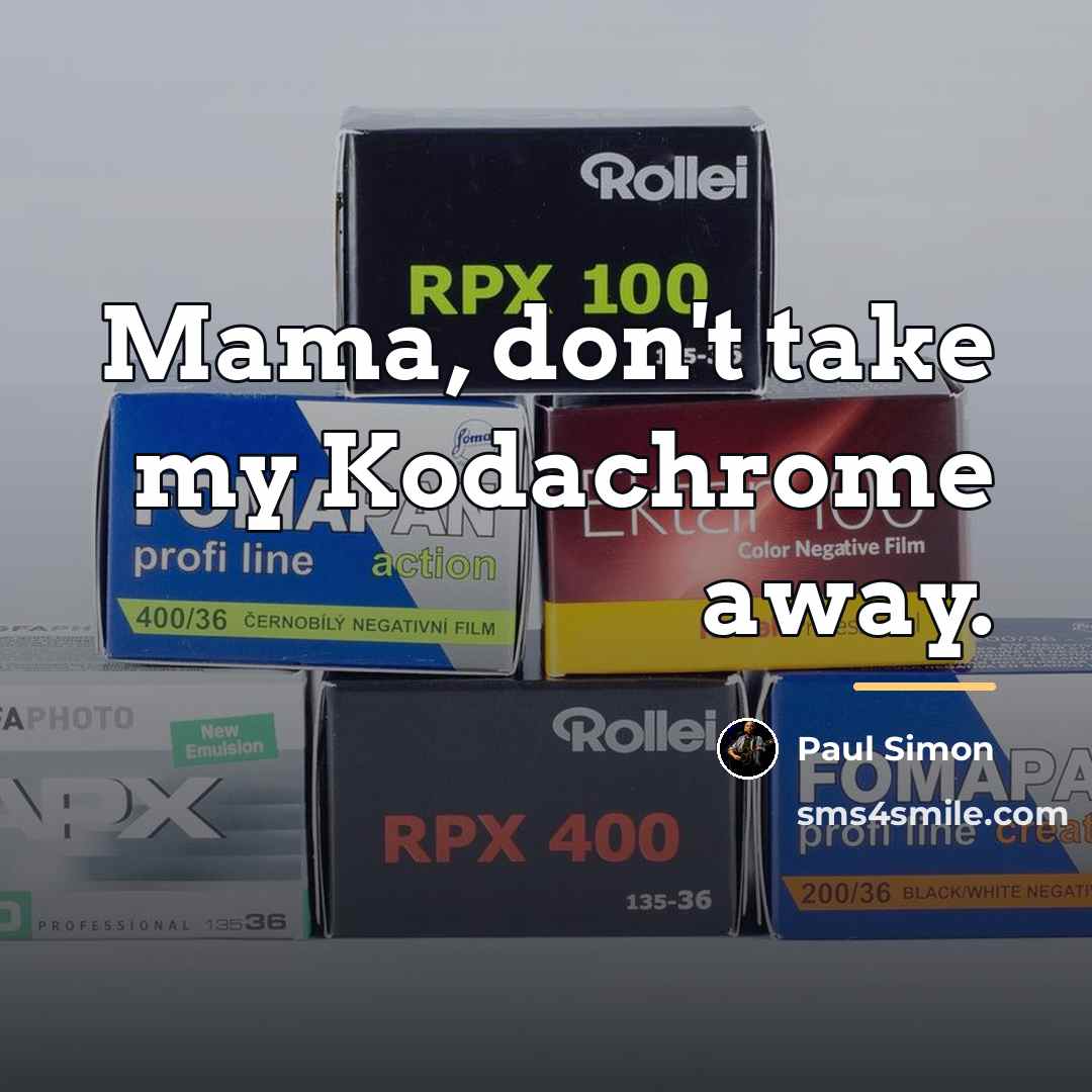 “Mama, don't take my Kodachrome away.…” quote by Paul Simon