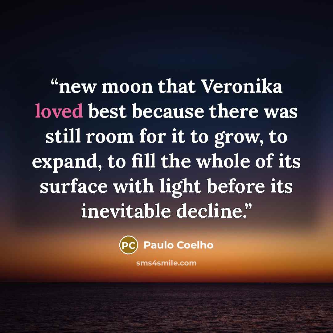 “new moon that Veronika loved best because there was still room for it to grow, to expand, to fill the whole of its surface with light before its inevitable decline.” quote by Paulo Coelho