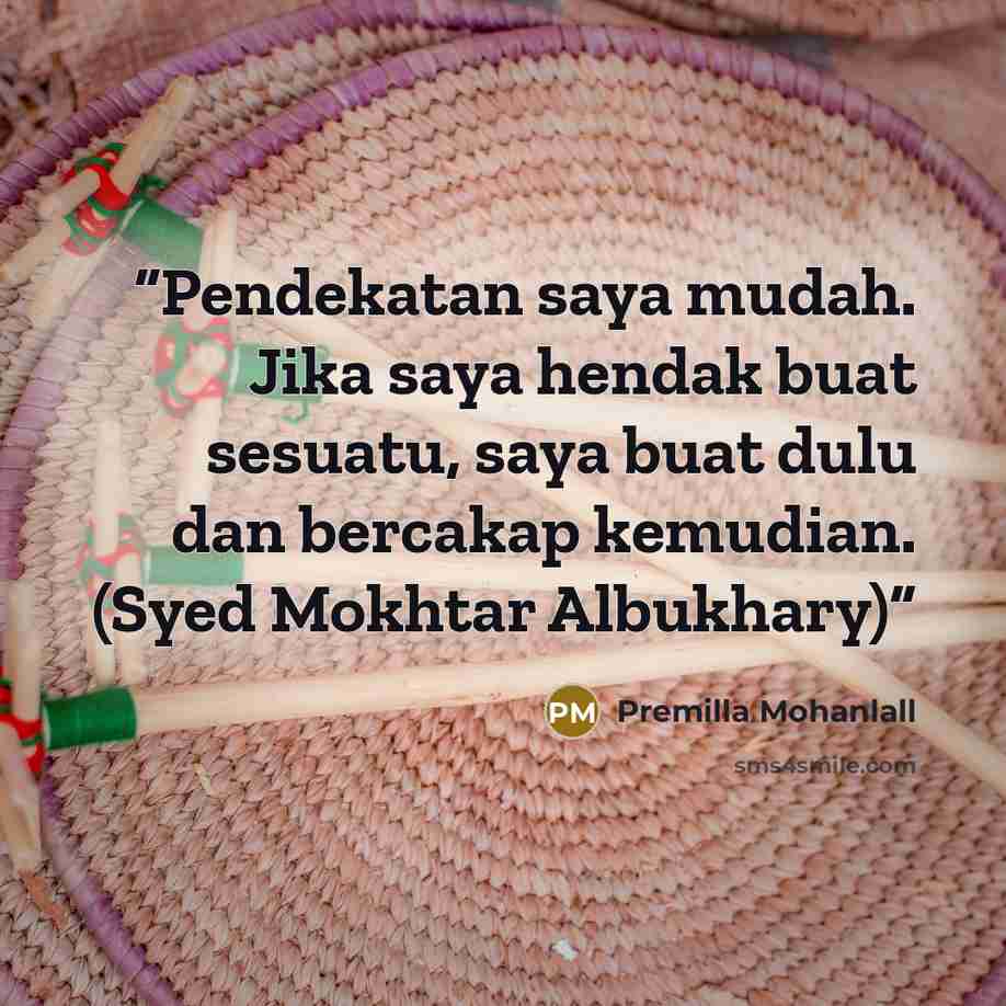 “Pendekatan saya mudah. Jika saya hendak buat sesuatu, saya buat dulu dan bercakap kemudian. (Syed Mokhtar Albukhary)” quote by Premilla Mohanlall