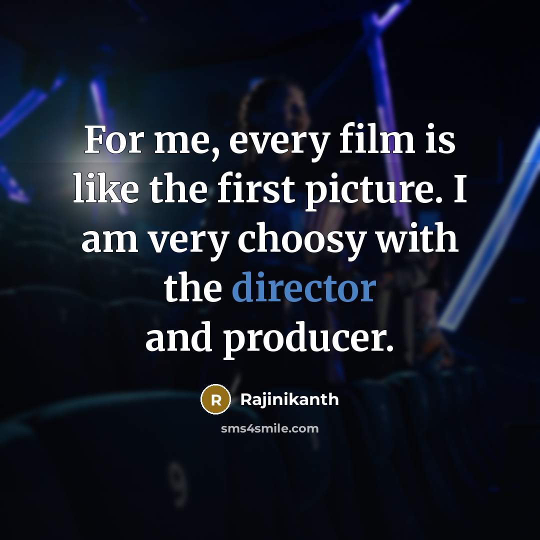“For me, every film is like the first picture. I am very choosy with the director and producer.” quote by Rajinikanth