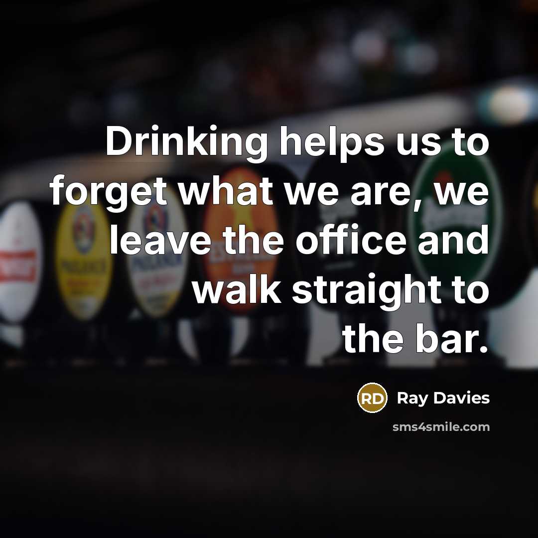 “Drinking helps us to forget what we are, we leave…” quote by Ray Davies