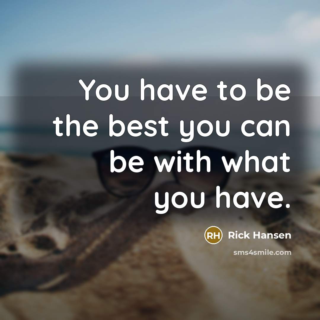 “You have to be the best you can be with…” quote by Rick Hansen