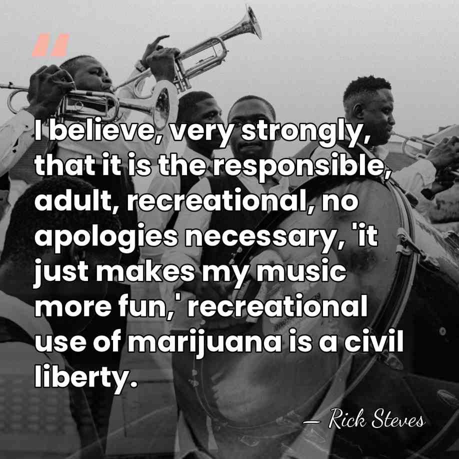 I believe, very strongly, that it is the responsible, adult, recreational, no&hellip; - Rick Steves