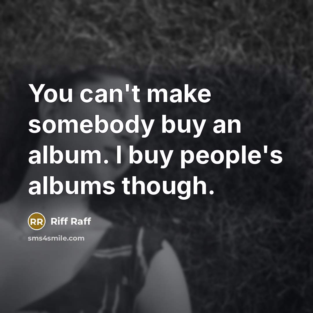“You can't make somebody buy an album. I buy people's…” quote by Riff Raff