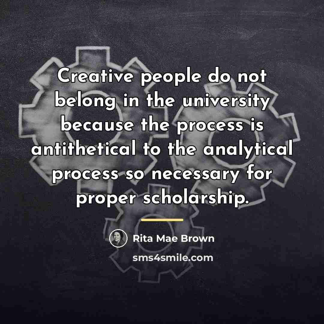 “Creative people do not belong in the university because the…” quote by Rita Mae Brown