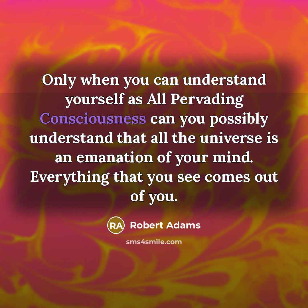 “Only when you can understand yourself as All Pervading Consciousness…” quote by Robert Adams