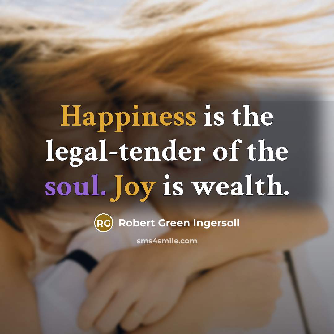 “Happiness is the legal-tender of the soul. Joy is wealth.…” quote by Robert Green Ingersoll