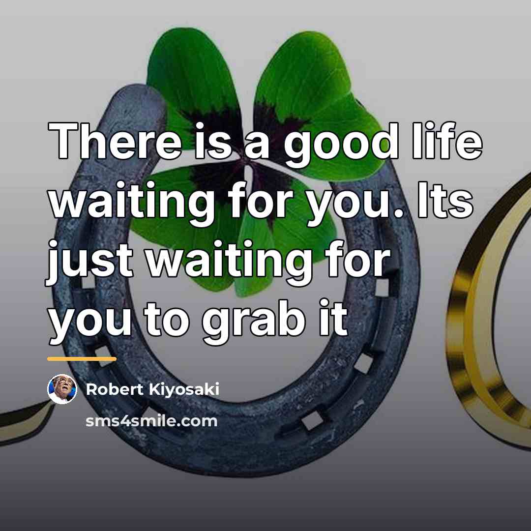 “There is a good life waiting for you. Its just…” quote by Robert Kiyosaki