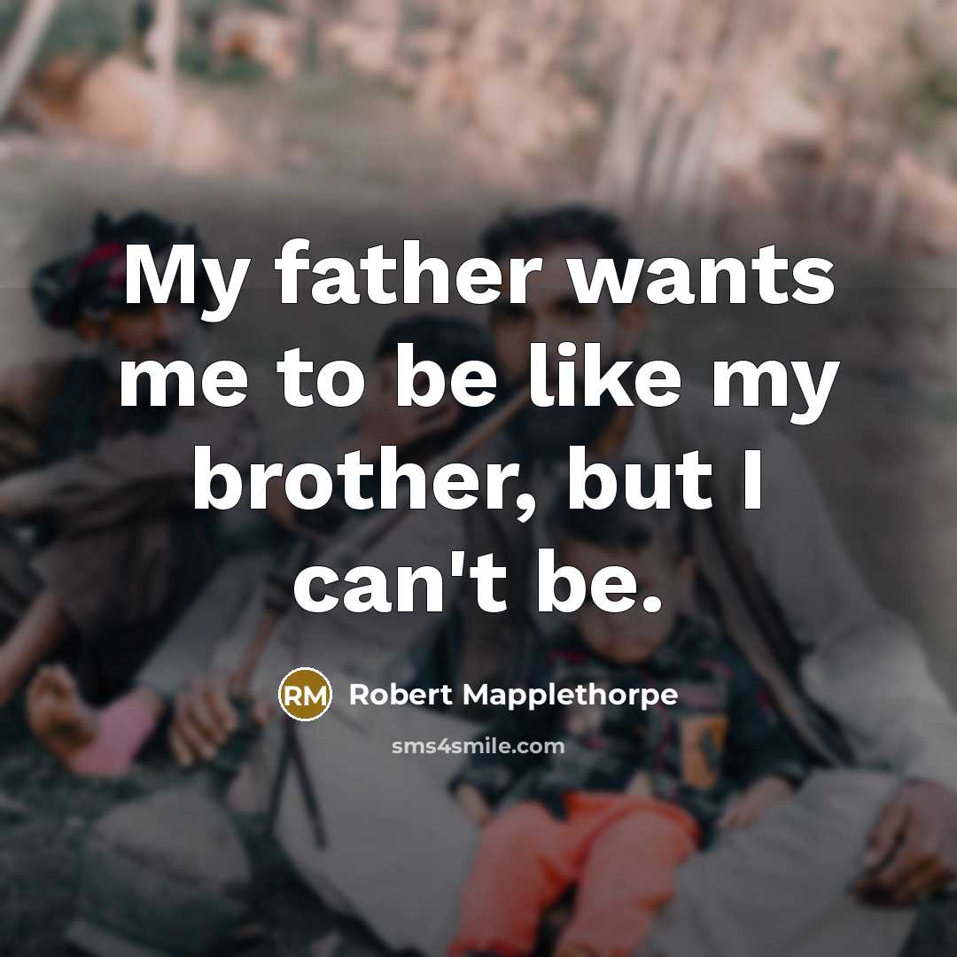 “My father wants me to be like my brother, but…” quote by Robert Mapplethorpe