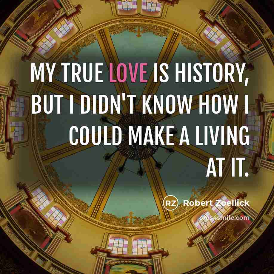 “My true love is history, but I didn't know how…” quote by Robert Zoellick