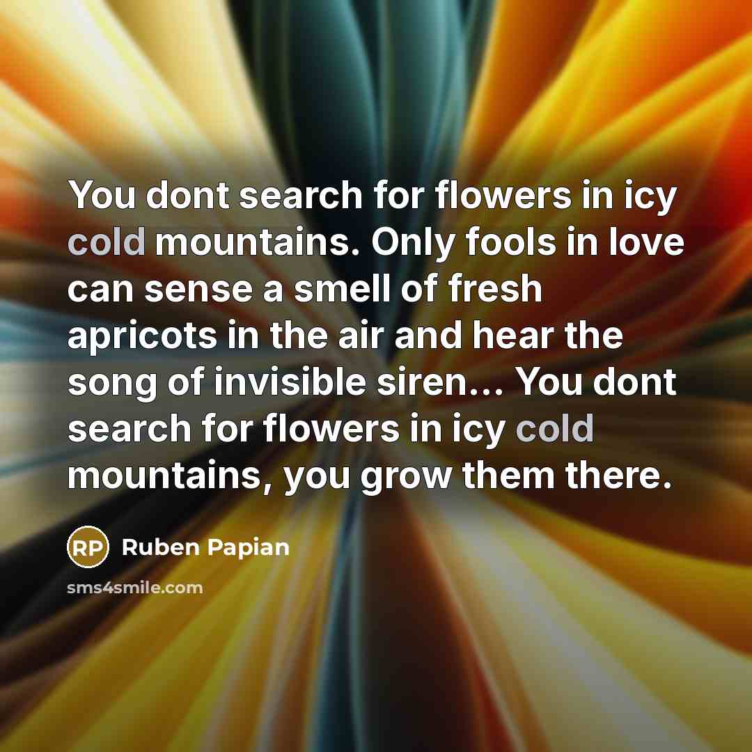 “You dont search for flowers in icy cold mountains. Only…” quote by Ruben Papian
