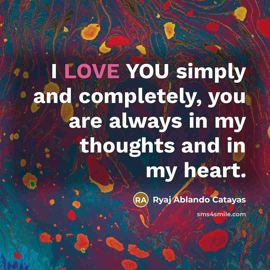 “I LOVE YOU simply and completely, you are always in my thoughts and in my heart.” quote by Ryaj Ablando Catayas