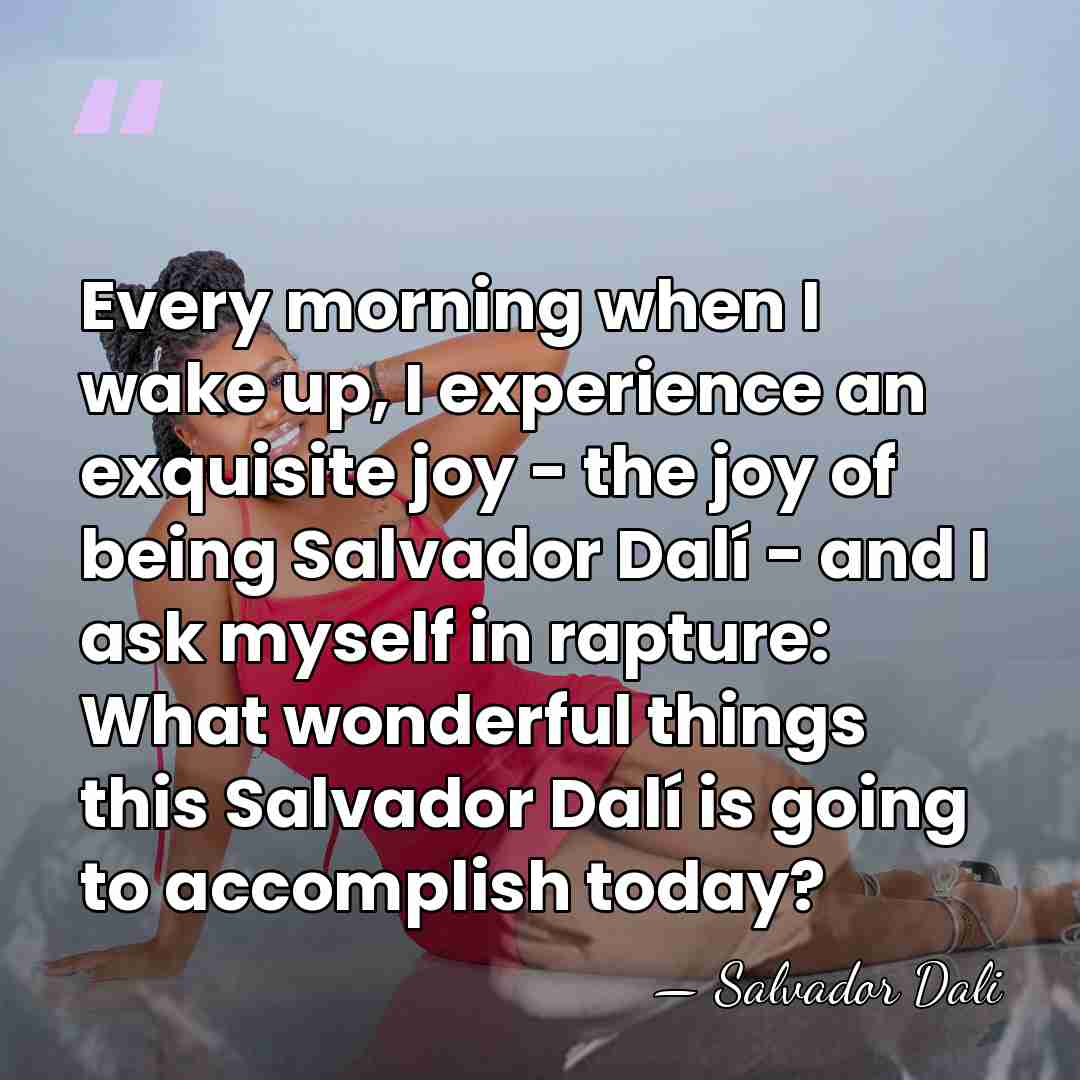 Every morning when I wake up, I experience an exquisite joy -&hellip; - Salvador Dali