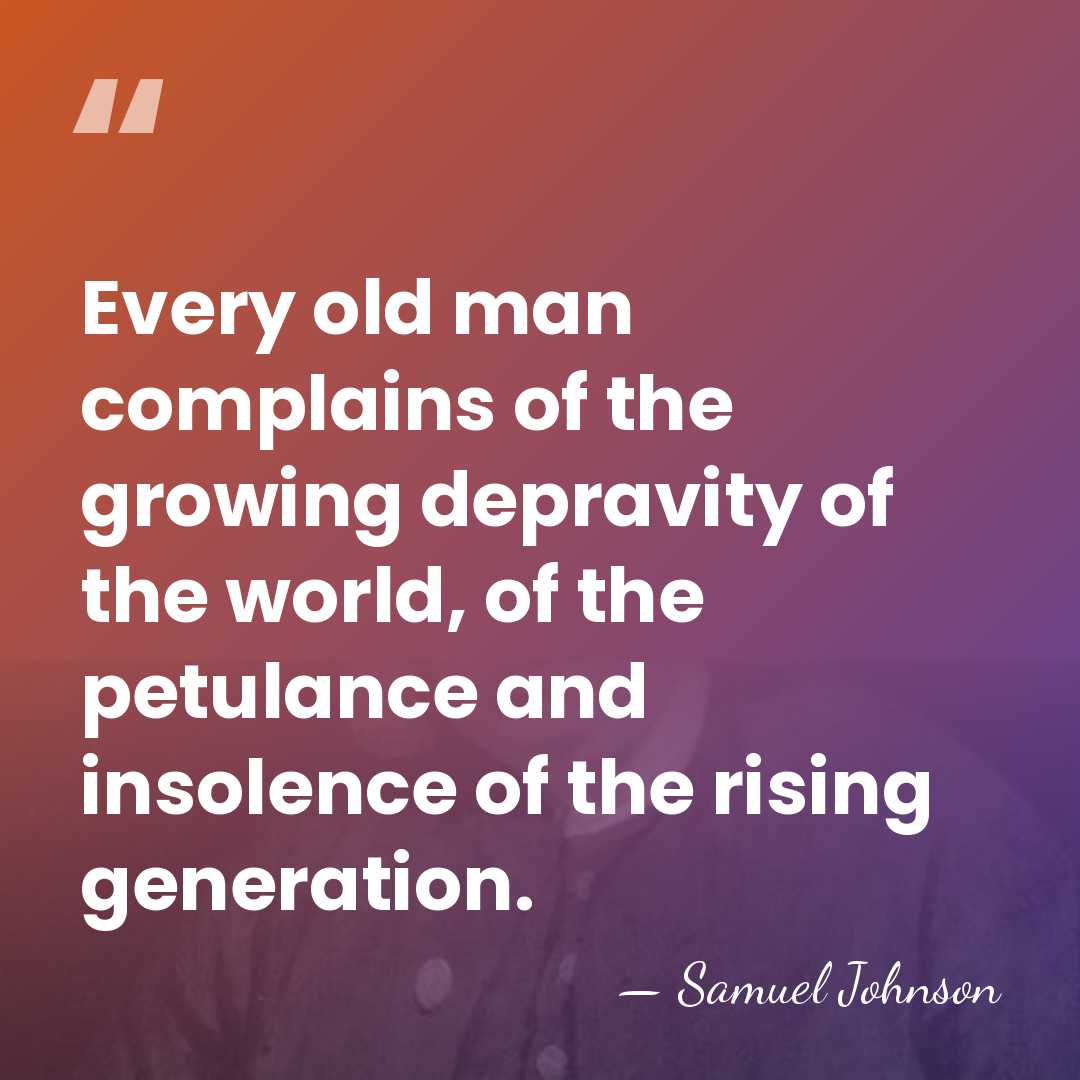 Every old man complains of the growing depravity of the world, of&hellip; - Samuel Johnson