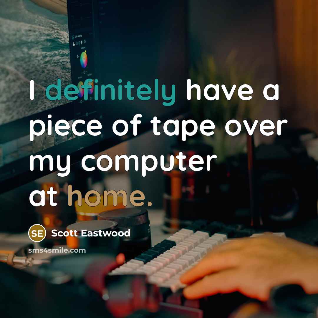 “I definitely have a piece of tape over my computer…” quote by Scott Eastwood