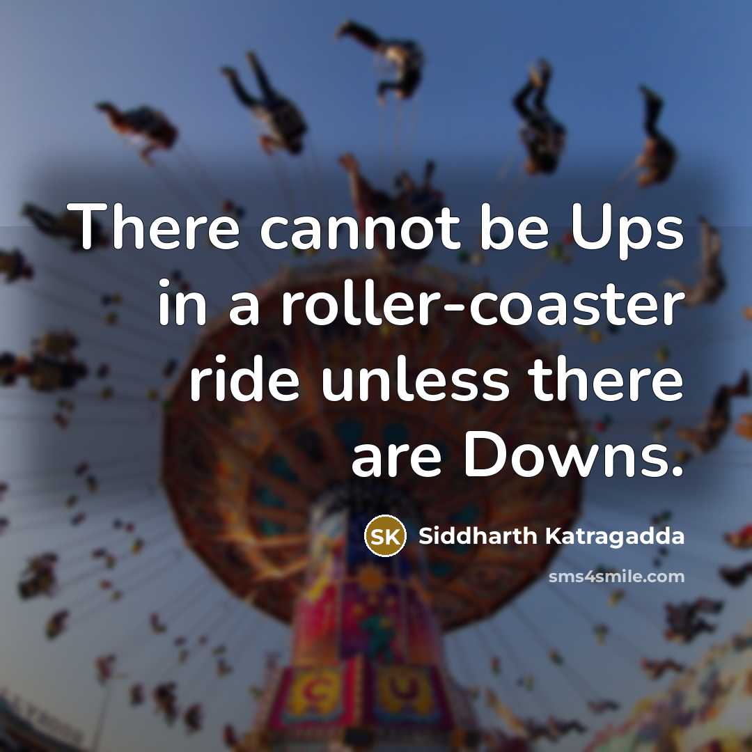 “There cannot be Ups in a roller-coaster ride unless there are Downs.” quote by Siddharth Katragadda