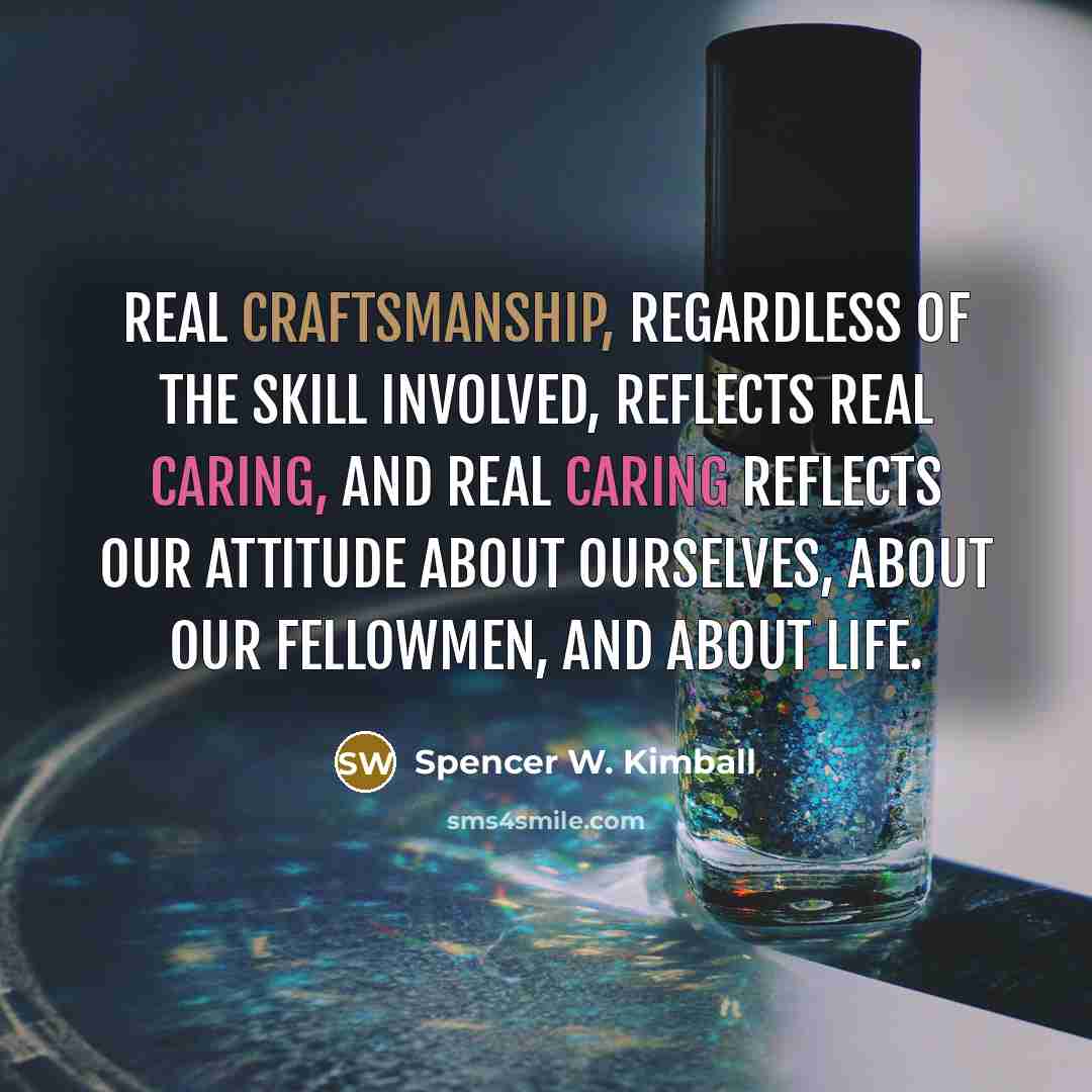 “Real craftsmanship, regardless of the skill involved, reflects real caring,…” quote by Spencer W. Kimball