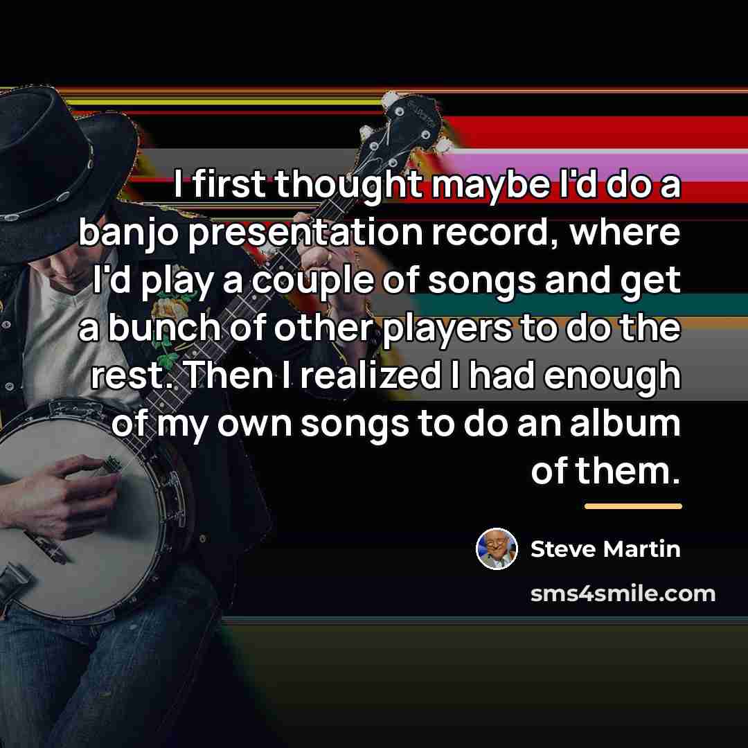 “I first thought maybe I'd do a banjo presentation record,…” quote by Steve Martin
