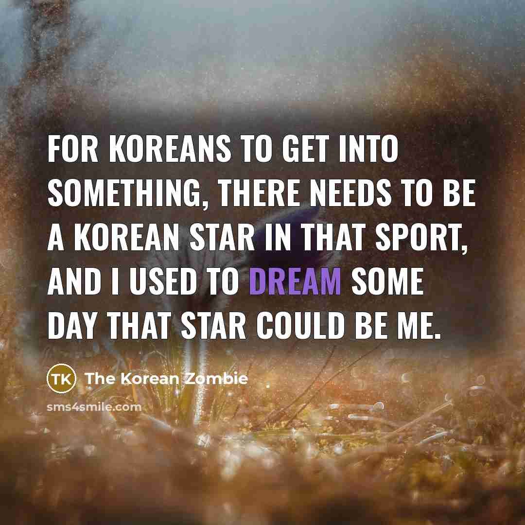 “For Koreans to get into something, there needs to be…” quote by The Korean Zombie