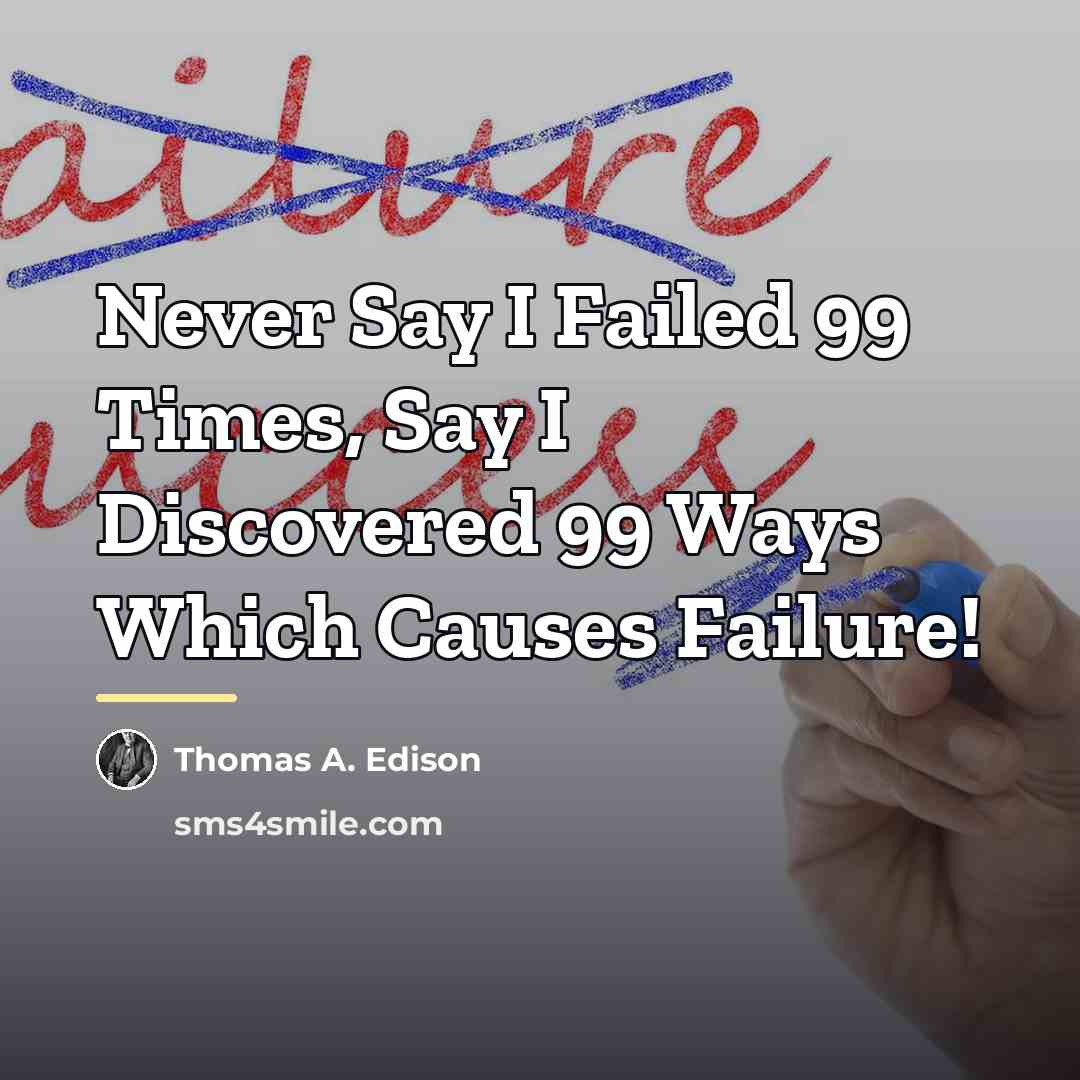 “Never Say I Failed 99 Times, Say I Discovered 99…” quote by Thomas A. Edison
