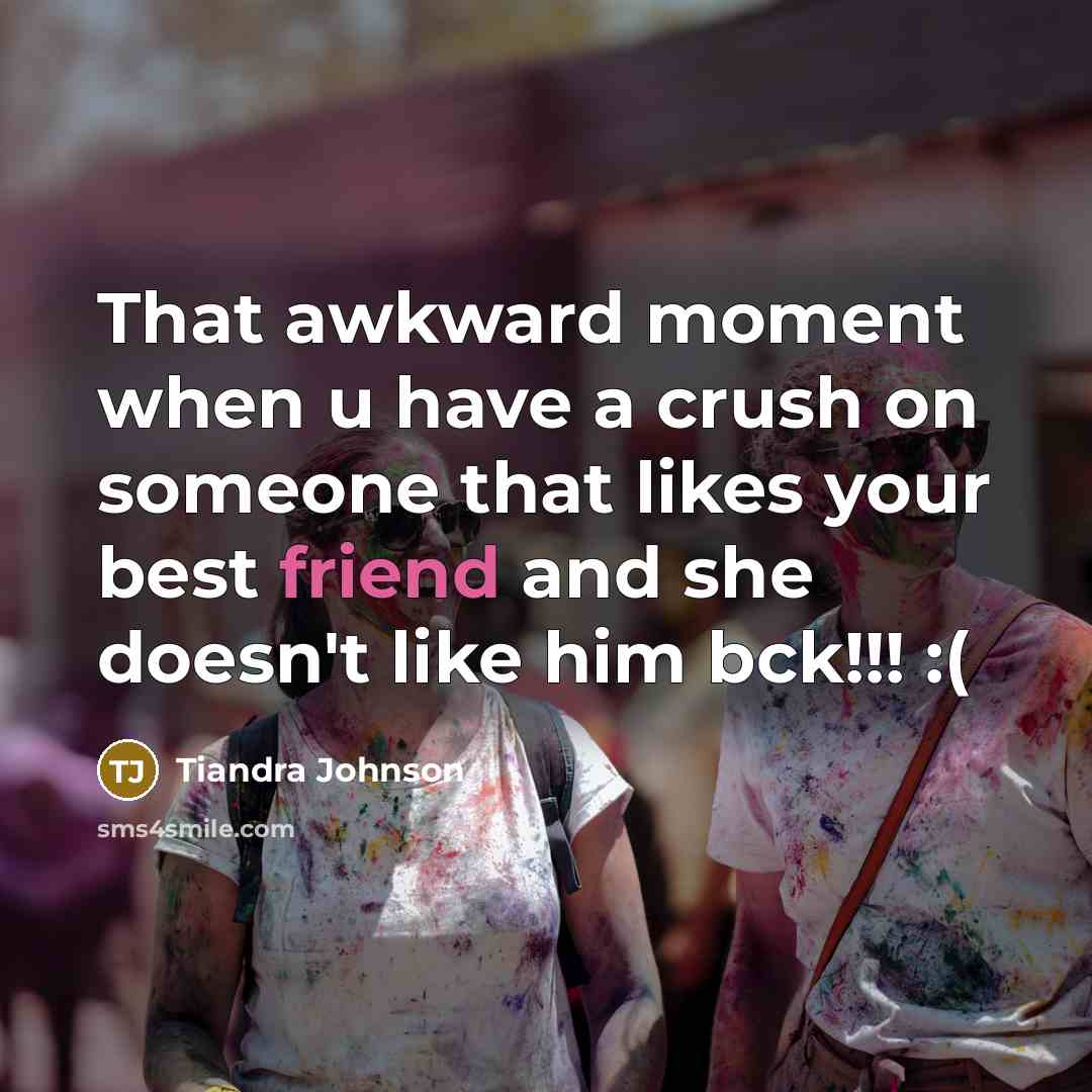“That awkward moment when u have a crush on someone that likes your best friend and she doesn't like him bck!!! :(” quote by Tiandra Johnson